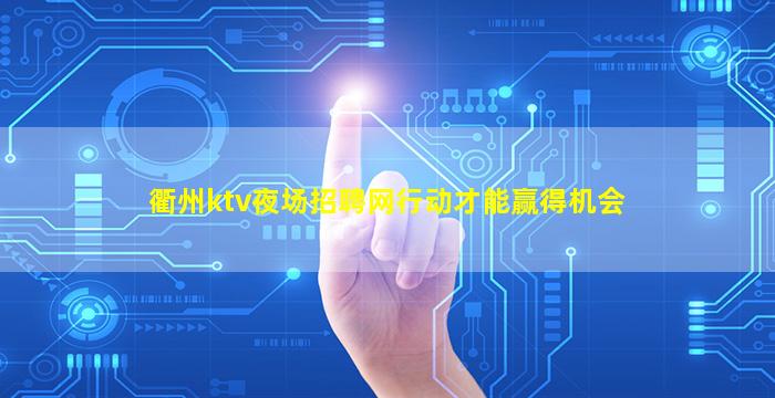 衢州ktv夜场招聘网行动才能赢得机会